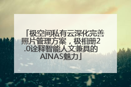 极空间私有云深化完善照片管理方案，极相册2.0诠释智能人文兼具的AINAS魅力