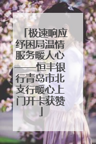 极速响应纾困局温情服务暖人心——恒丰银行青岛市北支行暖心上门开卡获赞