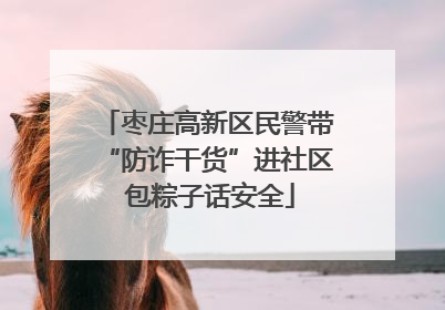 枣庄高新区民警带“防诈干货”进社区 包粽子话安全