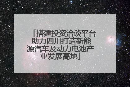 搭建投资洽谈平台 助力四川打造新能源汽车及动力电池产业发展高地
