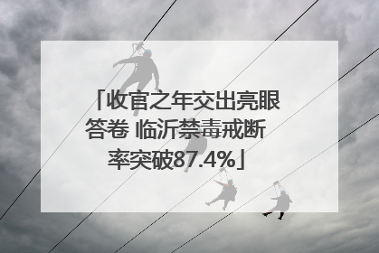 收官之年交出亮眼答卷 临沂禁毒戒断率突破87.4%