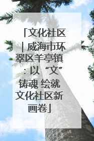 文化社区｜威海市环翠区羊亭镇：以“文”铸魂 绘就文化社区新画卷
