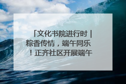文化书院进行时｜粽香传情，端午同乐！正齐社区开展端午包粽子大赛