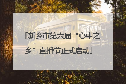 新乡市第六届“心中之乡”直播节正式启动