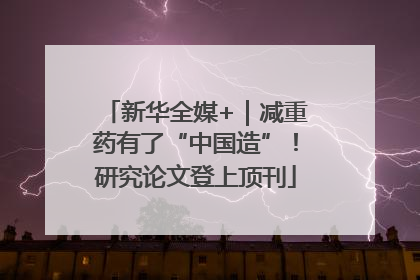 新华全媒+｜减重药有了“中国造”！研究论文登上顶刊