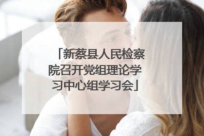 新蔡县人民检察院召开党组理论学习中心组学习会