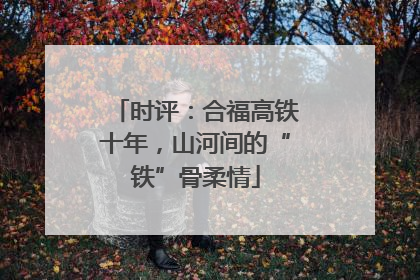 时评：合福高铁十年，山河间的“铁”骨柔情