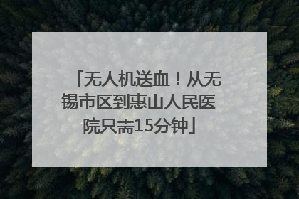 无人机送血！从无锡市区到惠山人民医院只需15分钟