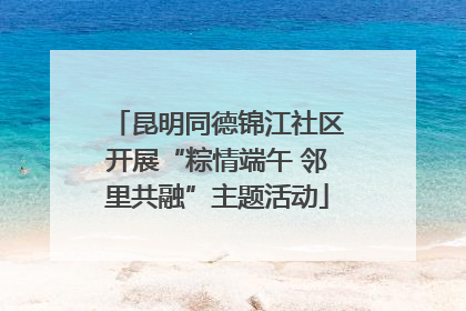 昆明同德锦江社区开展“粽情端午 邻里共融”主题活动