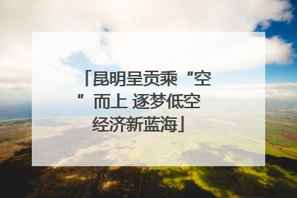 昆明呈贡乘“空”而上 逐梦低空经济新蓝海