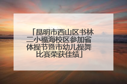 昆明市西山区书林二小福海校区参加省体操节暨市幼儿操舞比赛荣获佳绩