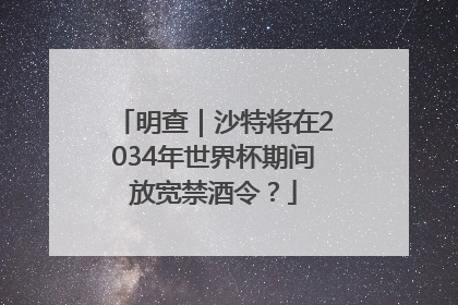 明查｜沙特将在2034年世界杯期间放宽禁酒令？