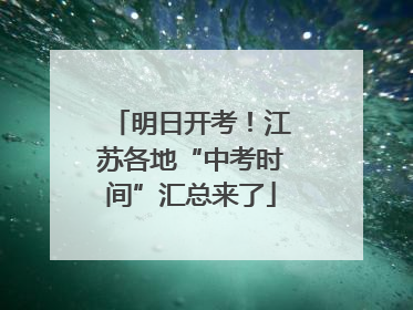 明日开考！江苏各地“中考时间”汇总来了