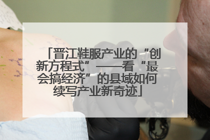 晋江鞋服产业的“创新方程式”——看“最会搞经济”的县域如何续写产业新奇迹