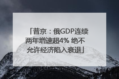 普京：俄GDP连续两年增速超4% 绝不允许经济陷入衰退