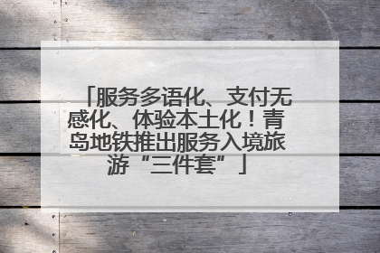 服务多语化、支付无感化、体验本土化!青岛地铁推出服务入境旅游“三件套”