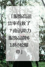 服饰高退货率有救了？南讯助力服饰品牌618轻松爆单
