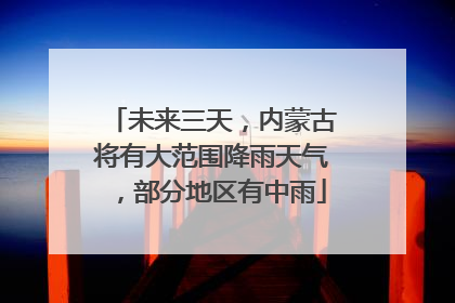 未来三天，内蒙古将有大范围降雨天气，部分地区有中雨