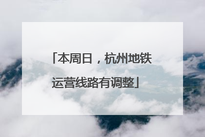 本周日，杭州地铁运营线路有调整
