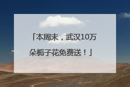 本周末，武汉10万朵栀子花免费送！