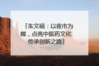 朱文硕：以夜市为媒，点亮中医药文化传承创新之路