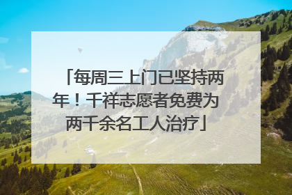每周三上门已坚持两年！千祥志愿者免费为两千余名工人治疗