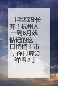 毛都没长齐！杭州人一到6月就惦记的这一口悄悄上市，你打算尝鲜吗？