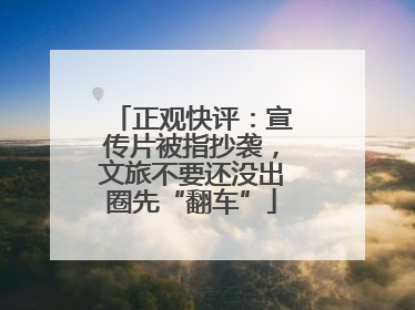 正观快评：宣传片被指抄袭，文旅不要还没出圈先“翻车”