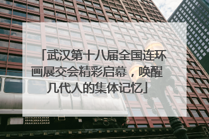 武汉第十八届全国连环画展交会精彩启幕，唤醒几代人的集体记忆