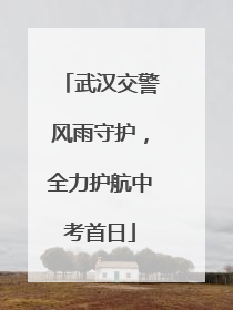 武汉交警风雨守护，全力护航中考首日