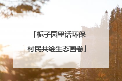 栀子园里话环保 村民共绘生态画卷