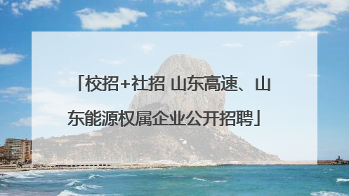 校招+社招 山东高速、山东能源权属企业公开招聘
