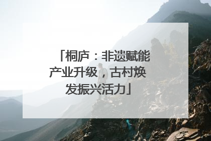 桐庐：非遗赋能产业升级，古村焕发振兴活力