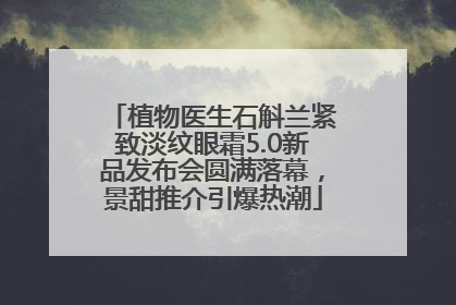 植物医生石斛兰紧致淡纹眼霜5.0新品发布会圆满落幕，景甜推介引爆热潮