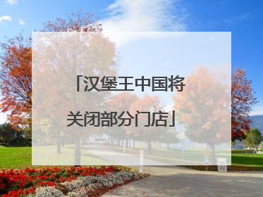 汉堡王中国将关闭部分门店