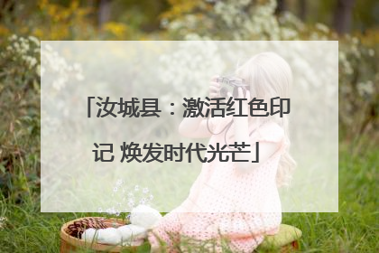汝城县：激活红色印记 焕发时代光芒