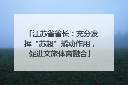 江苏省省长：充分发挥“苏超”撬动作用，促进文旅体商融合