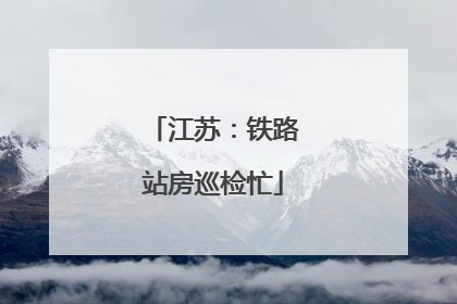 江苏：铁路站房巡检忙