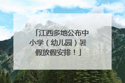 江西多地公布中小学（幼儿园）暑假放假安排！
