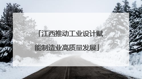 江西推动工业设计赋能制造业高质量发展