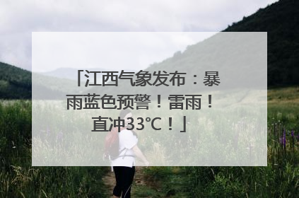江西气象发布：暴雨蓝色预警！雷雨！直冲33℃！