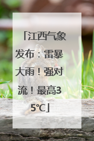 江西气象发布：雷暴大雨！强对流！最高35℃
