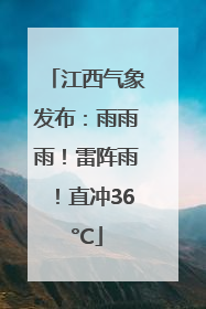 江西气象发布：雨雨雨！雷阵雨！直冲36°C