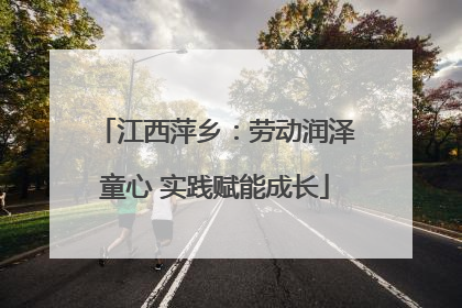 江西萍乡：劳动润泽童心 实践赋能成长