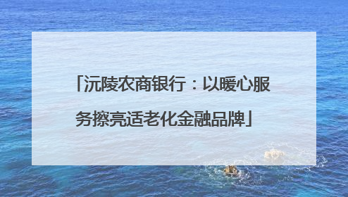 沅陵农商银行：以暖心服务擦亮适老化金融品牌