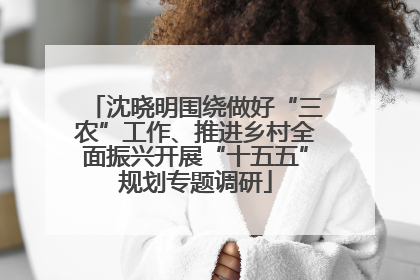 沈晓明围绕做好“三农”工作、推进乡村全面振兴开展“十五五”规划专题调研