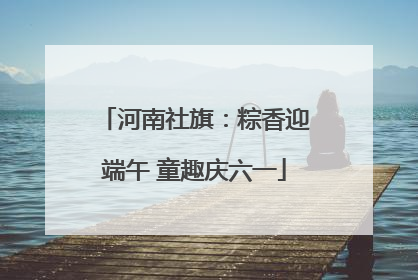 河南社旗：粽香迎端午 童趣庆六一