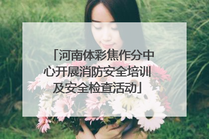 河南体彩焦作分中心开展消防安全培训及安全检查活动