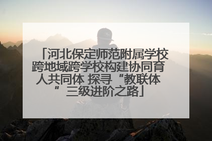 河北保定师范附属学校跨地域跨学校构建协同育人共同体 探寻“教联体”三级进阶之路
