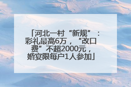 河北一村“新规”：彩礼最高6万，“改口费”不超2000元，婚宴限每户1人参加